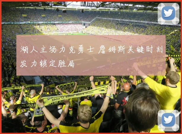 湖人主场力克勇士 詹姆斯关键时刻发力锁定胜局