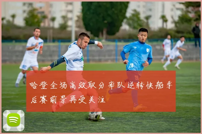 哈登全场高效取分率队逆转快船季后赛前景再受关注