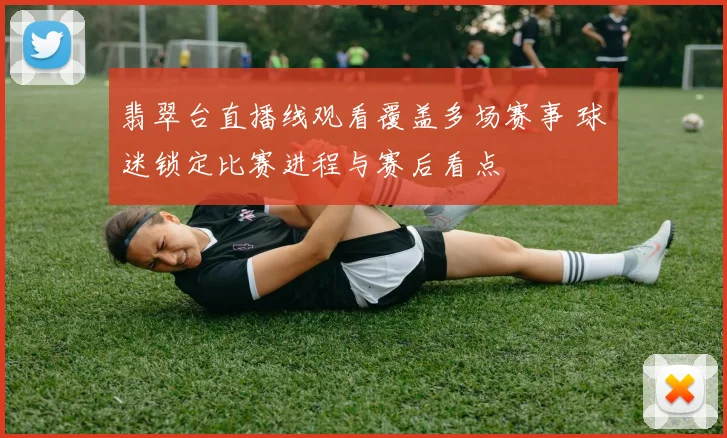 翡翠台直播线观看覆盖多场赛事 球迷锁定比赛进程与赛后看点