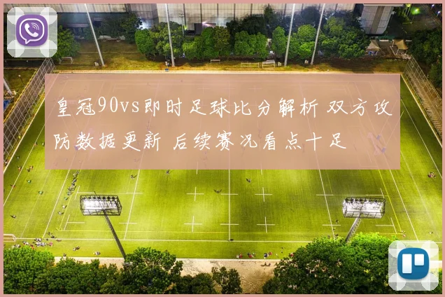 皇冠90vs即时足球比分解析 双方攻防数据更新 后续赛况看点十足