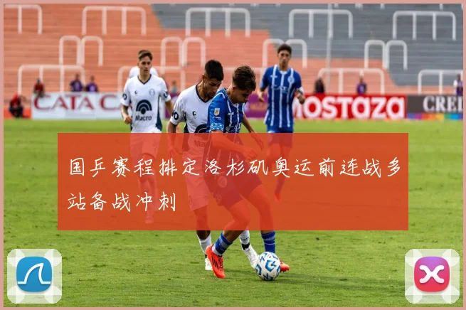 国乒赛程排定洛杉矶奥运前连战多站备战冲刺